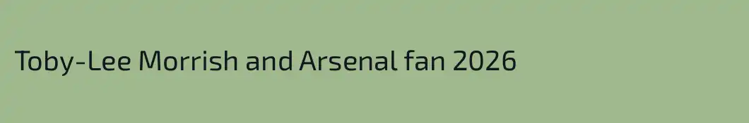 Toby-Lee Morrish and Arsenal fan 2026